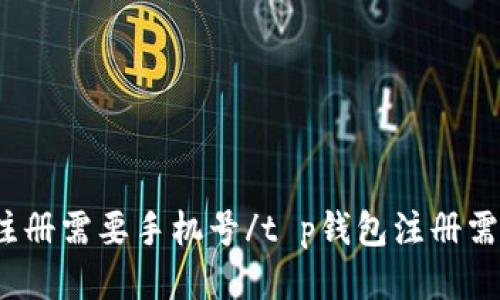 t p钱包注册需要手机号/t p钱包注册需要手机号