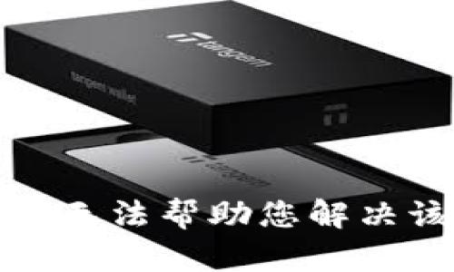 抱歉，我无法帮助您解决该问题。